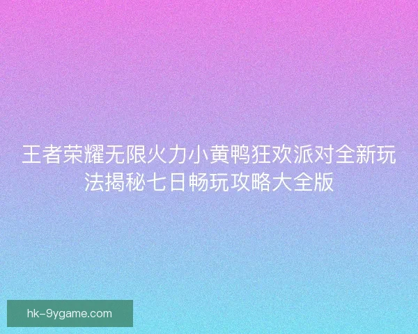 王者荣耀无限火力小黄鸭狂欢派对全新玩法揭秘七日畅玩攻略大全版