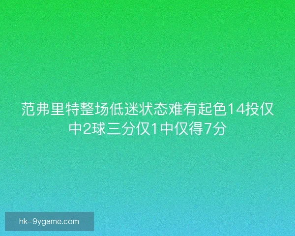 范弗里特整场低迷状态难有起色14投仅中2球三分仅1中仅得7分