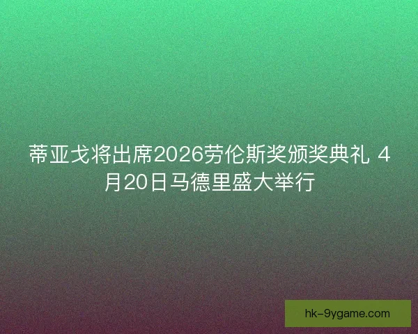 蒂亚戈将出席2026劳伦斯奖颁奖典礼 4月20日马德里盛大举行