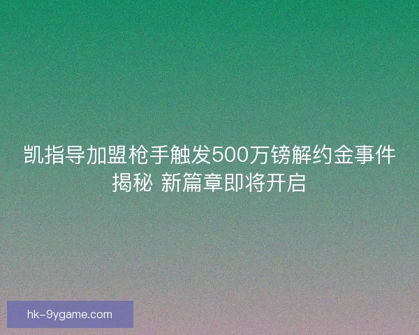 凯指导加盟枪手触发500万镑解约金事件揭秘 新篇章即将开启 凯指导加盟枪手触发500万镑解约金事件揭秘 新篇章即将开启